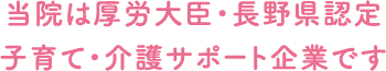 厚労大臣・長野県認定 子育て・介護サポート企業です